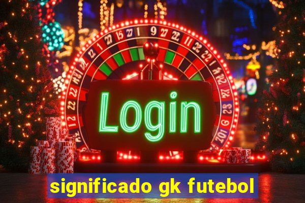 significado gk futebol